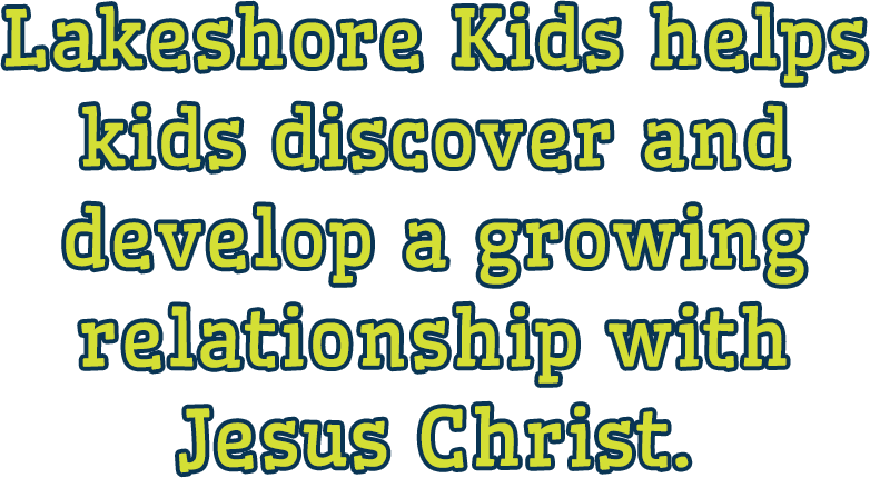 Lakeshore Kids helps kids discover and develop a growing relationship with Jesus Christ.